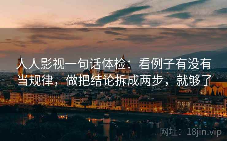 人人影视一句话体检：看例子有没有当规律，做把结论拆成两步，就够了