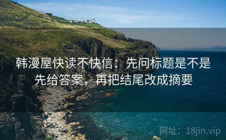 韩漫屋快读不快信：先问标题是不是先给答案，再把结尾改成摘要