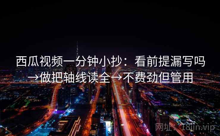 西瓜视频一分钟小抄：看前提漏写吗→做把轴线读全→不费劲但管用