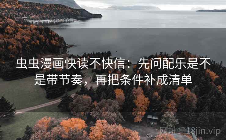 虫虫漫画快读不快信：先问配乐是不是带节奏，再把条件补成清单