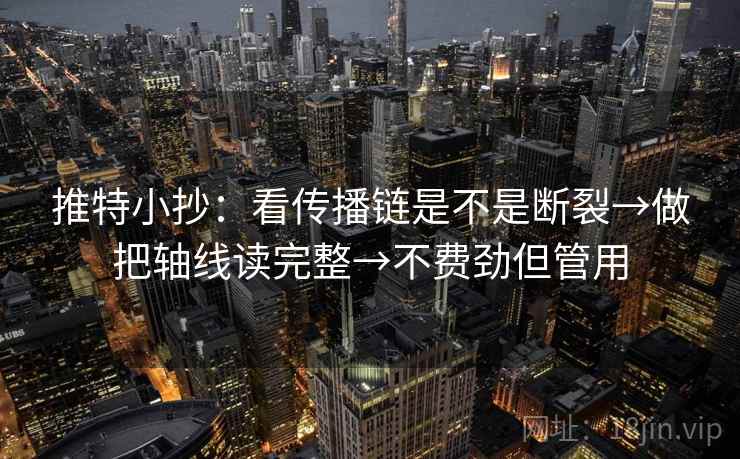推特小抄：看传播链是不是断裂→做把轴线读完整→不费劲但管用
