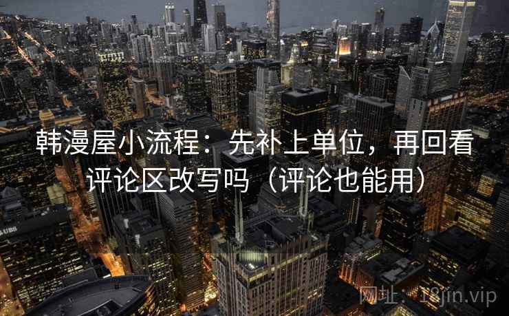 韩漫屋小流程：先补上单位，再回看评论区改写吗（评论也能用）