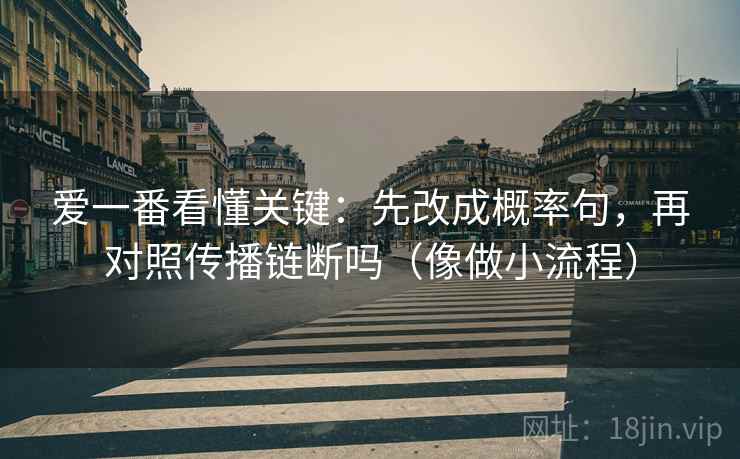 爱一番看懂关键：先改成概率句，再对照传播链断吗（像做小流程）