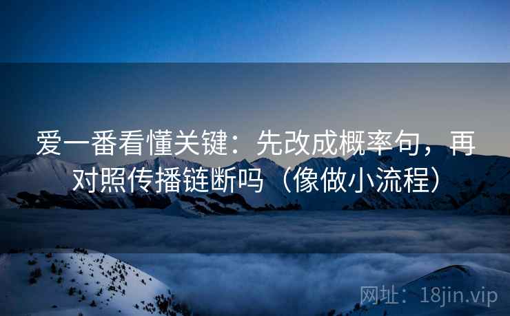 爱一番看懂关键：先改成概率句，再对照传播链断吗（像做小流程）