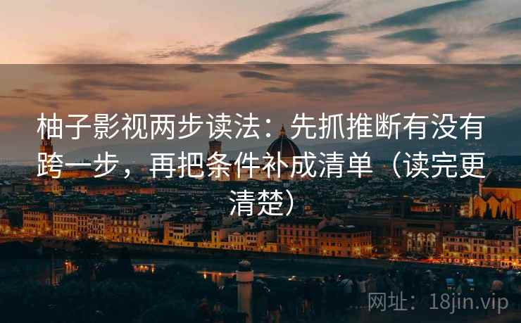 柚子影视两步读法：先抓推断有没有跨一步，再把条件补成清单（读完更清楚）
