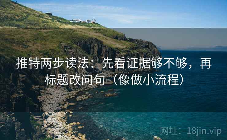 推特两步读法：先看证据够不够，再标题改问句（像做小流程）