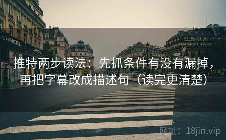 推特两步读法：先抓条件有没有漏掉，再把字幕改成描述句（读完更清楚）