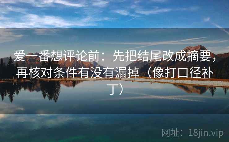 爱一番想评论前：先把结尾改成摘要，再核对条件有没有漏掉（像打口径补丁）