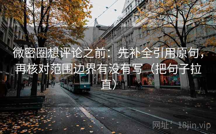 微密圈想评论之前：先补全引用原句，再核对范围边界有没有写（把句子拉直）
