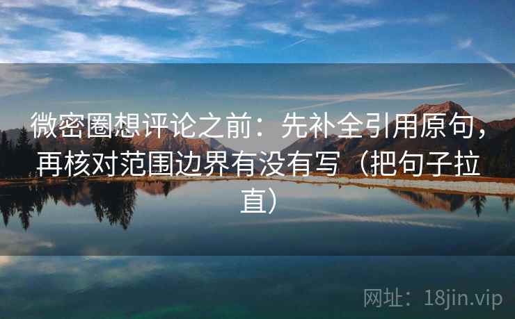 微密圈想评论之前：先补全引用原句，再核对范围边界有没有写（把句子拉直）
