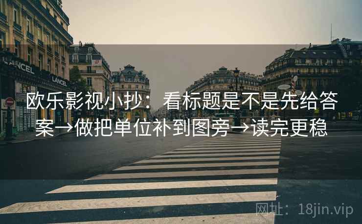 欧乐影视小抄：看标题是不是先给答案→做把单位补到图旁→读完更稳