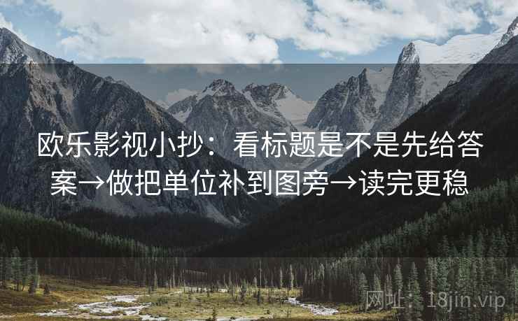 欧乐影视小抄：看标题是不是先给答案→做把单位补到图旁→读完更稳