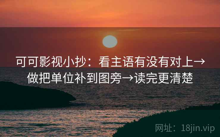 可可影视小抄：看主语有没有对上→做把单位补到图旁→读完更清楚