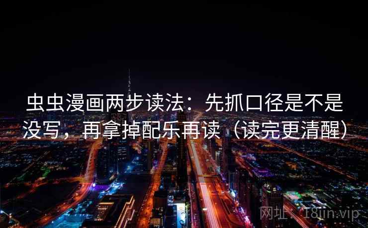 虫虫漫画两步读法：先抓口径是不是没写，再拿掉配乐再读（读完更清醒）