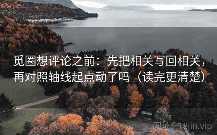 觅圈想评论之前：先把相关写回相关，再对照轴线起点动了吗（读完更清楚）