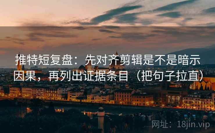 推特短复盘:先对齐剪辑是不是暗示因果,再列出证据条目(把句子拉直) 推特短复盘:先对齐剪辑是不是暗示因果,再列出证据条目(把句子拉直)