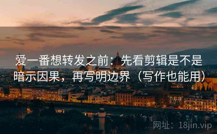 爱一番想转发之前:先看剪辑是不是暗示因果,再写明边界(写作也能用) 爱一番想转发之前:先看剪辑是不是暗示因果,再写明边界(写作也能用)
