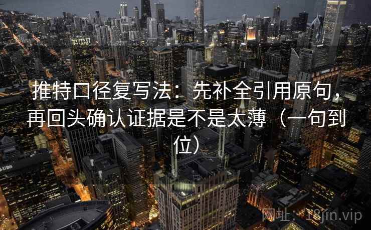 推特口径复写法:先补全引用原句,再回头确认证据是不是太薄(一句到位) 推特口径复写法:先补全引用原句,再回头确认证据是不是太薄(一句到位)