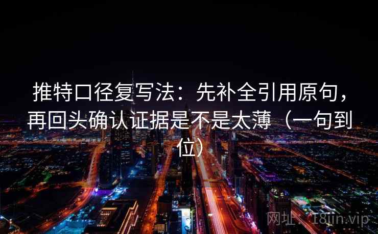 推特口径复写法:先补全引用原句,再回头确认证据是不是太薄(一句到位) 推特口径复写法:先补全引用原句,再回头确认证据是不是太薄(一句到位)
