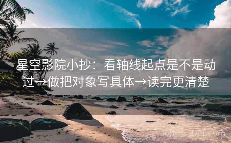 星空影院小抄:看轴线起点是不是动过→做把对象写具体→读完更清楚 星空影院小抄:看轴线起点是不是动过→做把对象写具体→读完更清楚