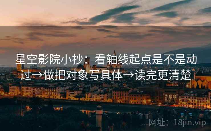 星空影院小抄:看轴线起点是不是动过→做把对象写具体→读完更清楚 星空影院小抄:看轴线起点是不是动过→做把对象写具体→读完更清楚