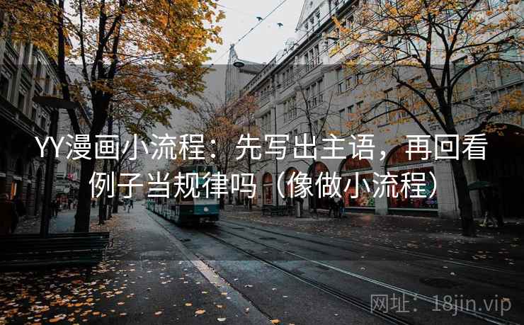 YY漫画小流程：先写出主语，再回看例子当规律吗（像做小流程）