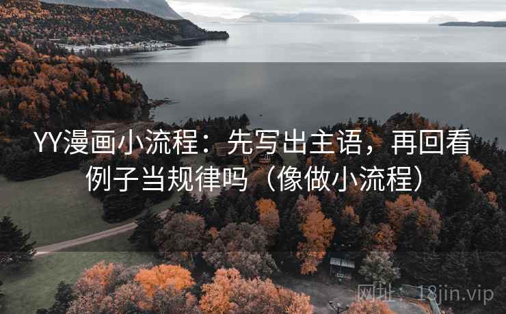 YY漫画小流程:先写出主语,再回看例子当规律吗(像做小流程) YY漫画小流程:先写出主语,再回看例子当规律吗(像做小流程)