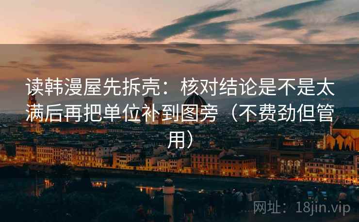 读韩漫屋先拆壳：核对结论是不是太满后再把单位补到图旁（不费劲但管用）