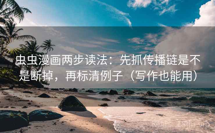 虫虫漫画两步读法：先抓传播链是不是断掉，再标清例子（写作也能用）