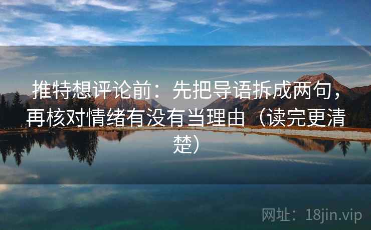 推特想评论前:先把导语拆成两句,再核对情绪有没有当理由(读完更清楚) 推特想评论前:先把导语拆成两句,再核对情绪有没有当理由(读完更清楚)