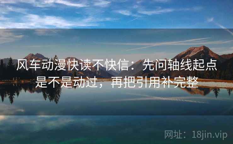 风车动漫快读不快信:先问轴线起点是不是动过,再把引用补完整 风车动漫快读不快信:先问轴线起点是不是动过,再把引用补完整