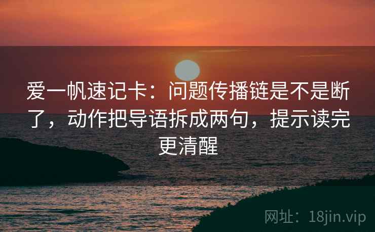 爱一帆速记卡:问题传播链是不是断了,动作把导语拆成两句,提示读完更清醒 爱一帆速记卡:问题传播链是不是断了,动作把导语拆成两句,提示读完更清醒