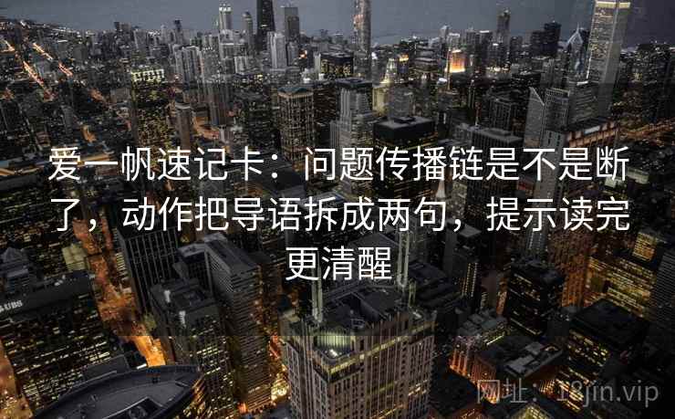 爱一帆速记卡:问题传播链是不是断了,动作把导语拆成两句,提示读完更清醒 爱一帆速记卡:问题传播链是不是断了,动作把导语拆成两句,提示读完更清醒
