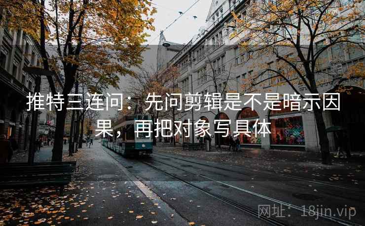 推特三连问:先问剪辑是不是暗示因果,再把对象写具体 推特三连问:先问剪辑是不是暗示因果,再把对象写具体