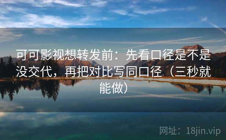 可可影视想转发前:先看口径是不是没交代,再把对比写同口径(三秒就能做) 可可影视想转发前:先看口径是不是没交代,再把对比写同口径(三秒就能做)
