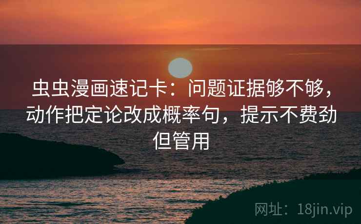 虫虫漫画速记卡:问题证据够不够,动作把定论改成概率句,提示不费劲但管用 虫虫漫画速记卡:问题证据够不够,动作把定论改成概率句,提示不费劲但管用